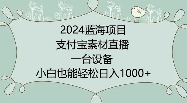 2024年蓝海项目，支付宝素材直播，无需出境，小白也能日入1000+ ，实操教程【揭秘】-知芽创业社