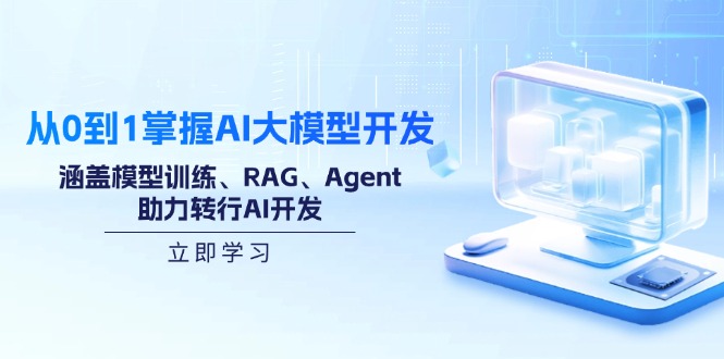 从0到1掌握AI大模型开发，涵盖模型训练、RAG、Agent，助力转行AI开发-知芽创业社