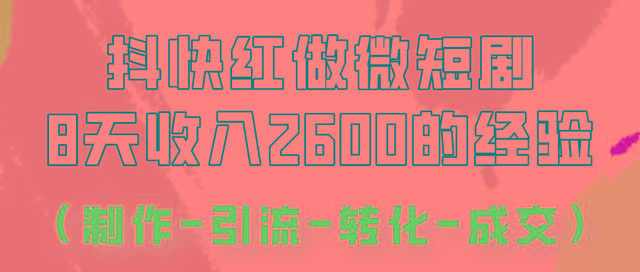 抖快做微短剧，8天收入2600+的实操经验，从前端设置到后期转化手把手教！-知芽创业社