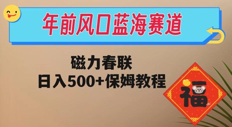 年前风口蓝海赛道，磁力春联，日入500+保姆教程-知芽创业社