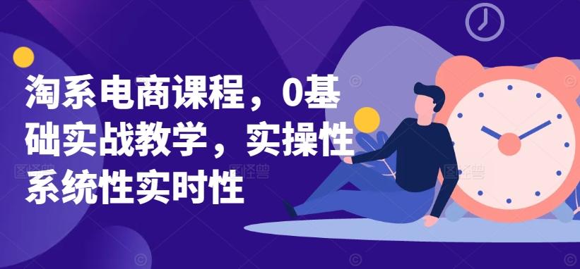 淘系电商课程，0基础实战教学，实操性系统性实时性-知芽创业社