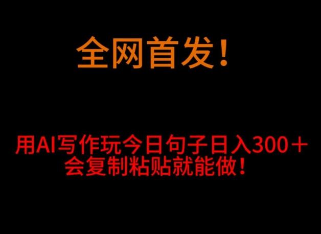 全网首发！用AI写作玩今日句子‌日入300＋，会复制粘贴就能做！-小艾项目网