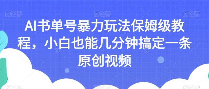 AI书单号暴力玩法保姆级教程，小白也能几分钟搞定一条原创视频【揭秘】-知芽创业社