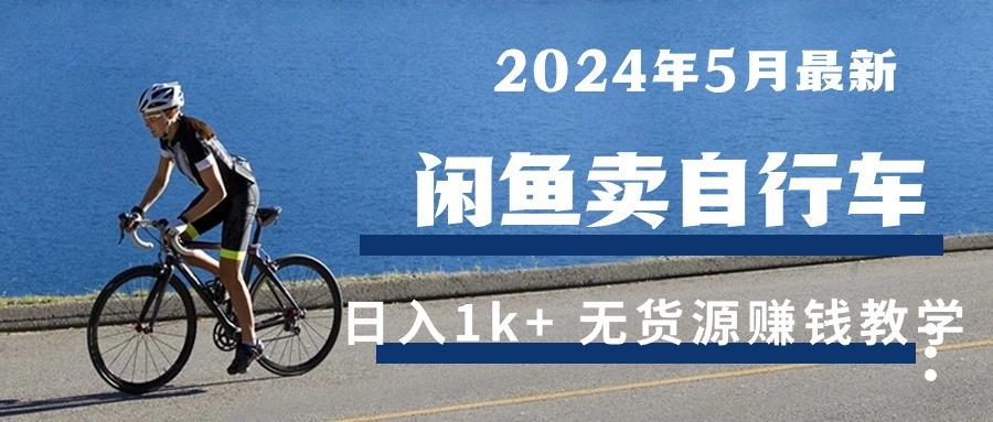 2024年5月闲鱼卖自行车日入1k+ 最新无货源赚钱教学-知芽创业社