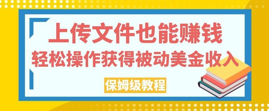 上传文件也能赚钱，轻松操作获得被动美金收入，保姆级教程【揭秘】-小艾项目网