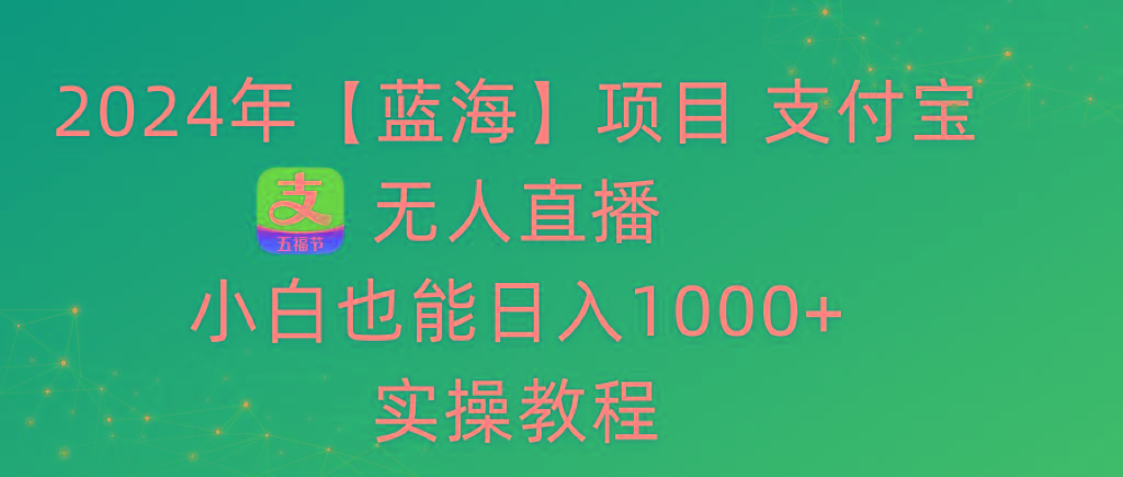 2024年【蓝海】项目 支付宝无人直播 小白也能日入1000+  实操教程-知芽创业社