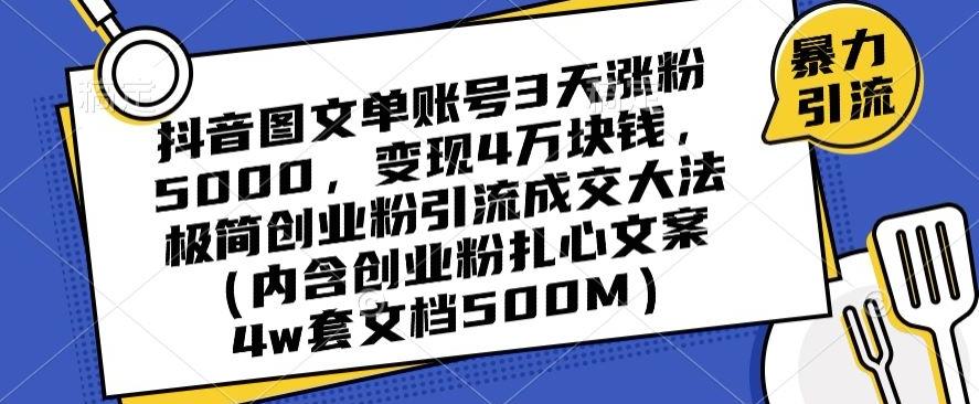 抖音图文单账号3天涨粉5000，变现4万块钱，极简创业粉引流成交大法-知芽创业社