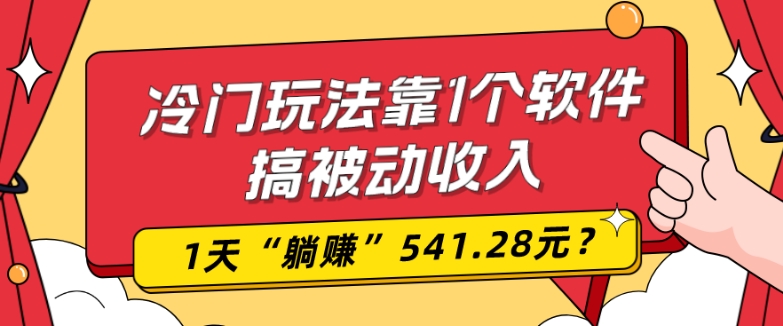 0基础可上手，冷门玩法靠1个软件搞被动收入，1天“躺赚”541.28元？-知芽创业社