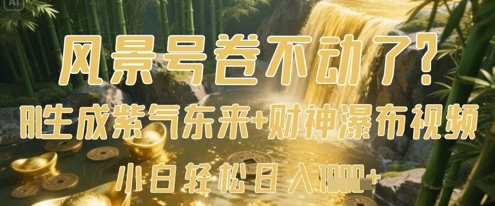 风景号卷不动了？AI一键生成紫气东来+财神瀑布视频，小白轻松日入数张-知芽创业社