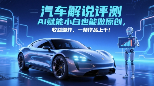 抖音汽车解说评测赛道，AI赋能小白也能做原创，收益爆炸，一条作品上千-知芽创业社