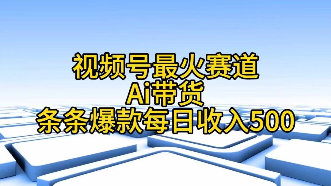 视频号最火赛道——Ai带货条条爆款每日收入500-知芽创业社