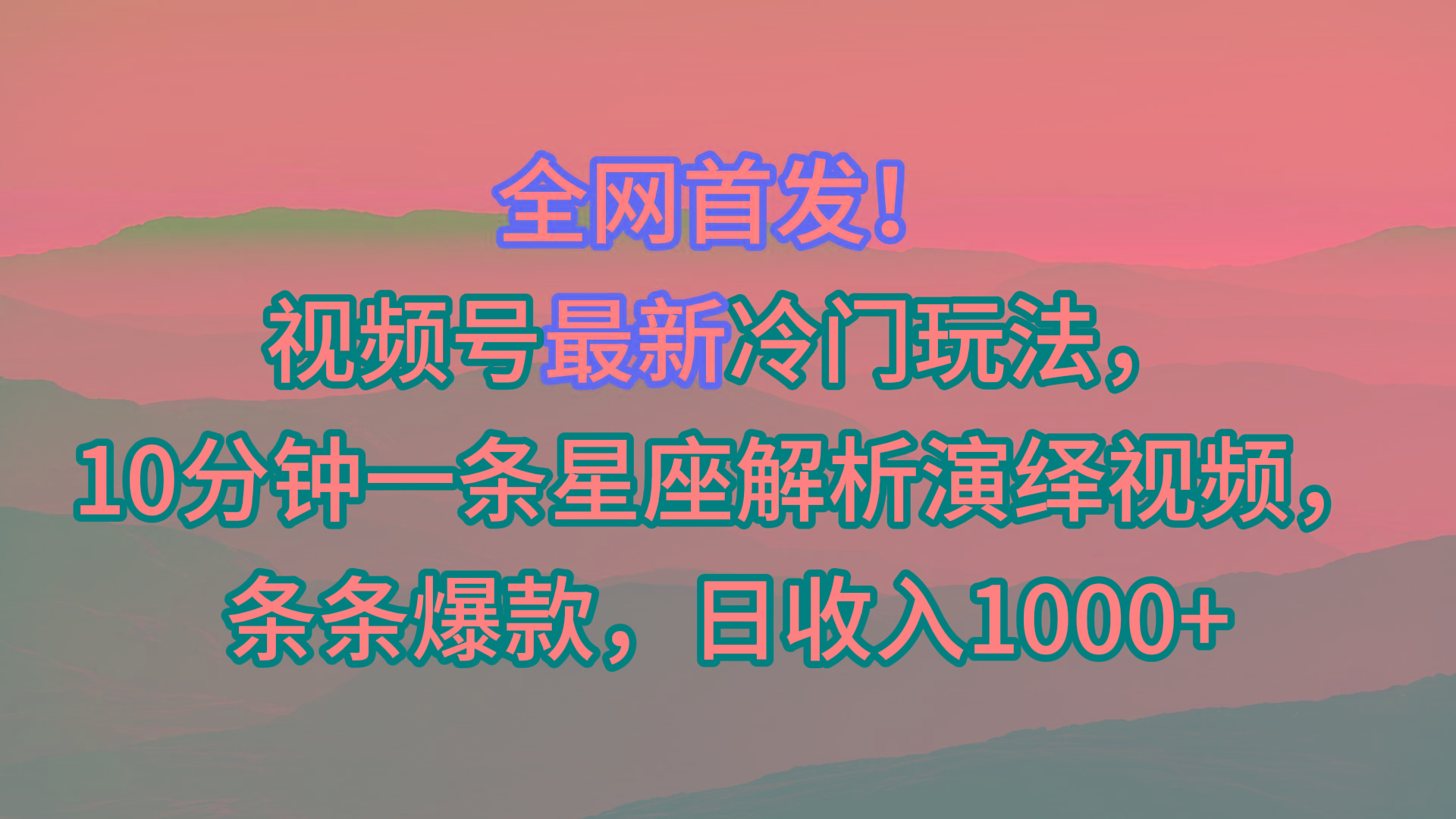 视频号最新冷门玩法，10分钟一条星座解析演绎视频，条条爆款，日收入1000+-知芽创业社
