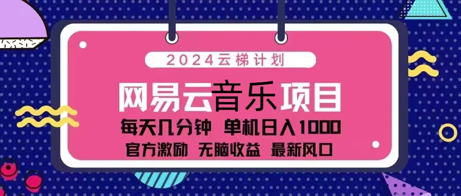 2024云梯计划 网易云音乐项目：每天几分钟 单机日入1000 官方激励 无脑…-知芽创业社