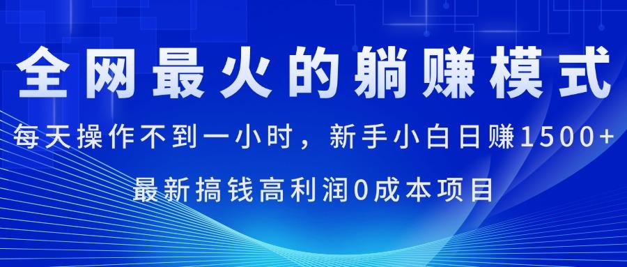 全网最火的躺赚模式，每天操作不到一小时，新手小白日赚1500+，最新搞…-知芽创业社