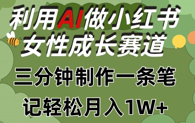 利用Ai做小红书女性成长赛道，三分钟制作一条笔记，轻松月入1w+【揭秘】-知芽创业社