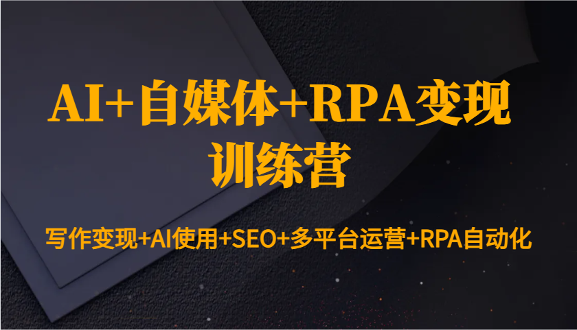 AI+自媒体+RPA变现训练营：写作变现+AI使用+SEO+多平台运营+RPA自动化-知芽创业社