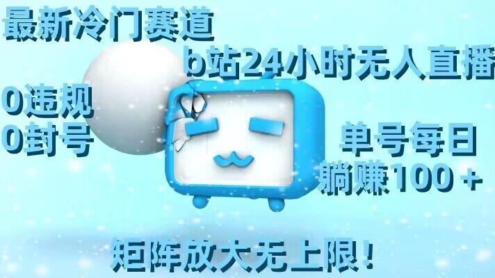 最新冷门赛道，b站24小时无人直播，0违规0封号，单号每日躺赚100＋，矩阵放大无上限【揭秘】-知芽创业社