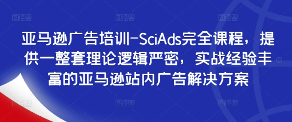 亚马逊广告培训-SciAds完全课程，提供一整套理论逻辑严密，实战经验丰富的亚马逊站内广告解决方案-知芽创业社