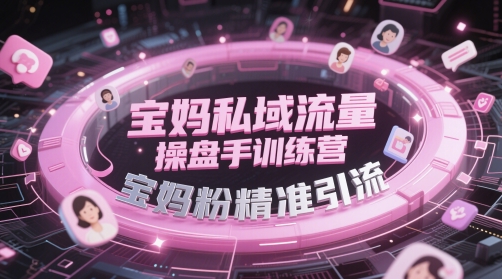 宝妈私域流量操盘手训练营，宝妈粉精准引流-知芽创业社