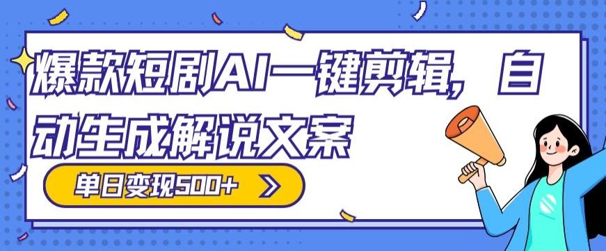 爆款短剧，AI一键剪辑，自动生成解说文案，条条过原创，日入500+（+附授权渠道+AI剪辑软件+短剧资源）-知芽创业社