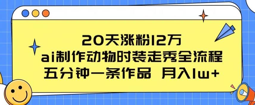 20天涨粉12万，ai制作动物时装走秀全流程，五分钟一条作品，流量大【揭秘】-知芽创业社