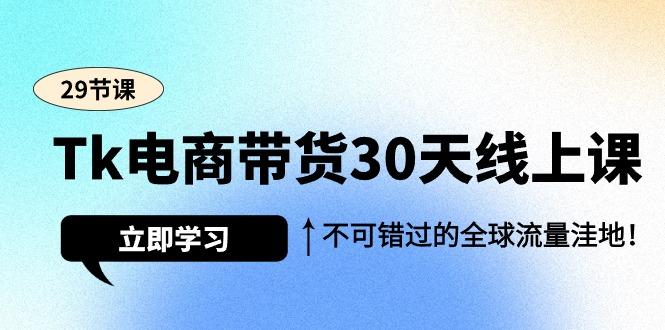 (9463期)Tk电商带货30天线上课，不可错过的全球流量洼地(29节课)-知芽创业社