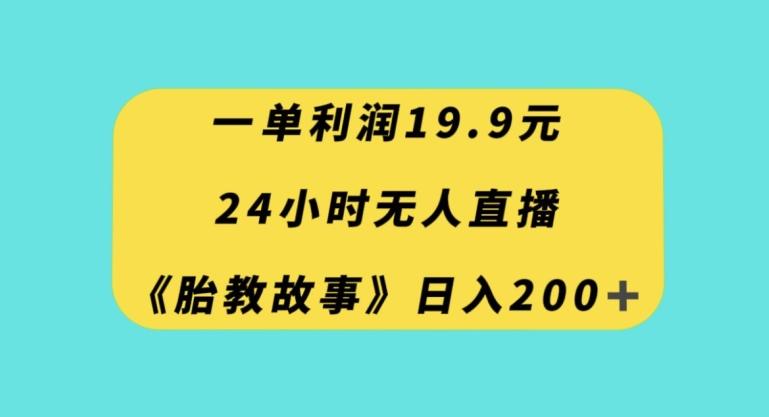 一单利润19.9，24小时无人直播胎教故事，每天轻松200+【揭秘】-知芽创业社