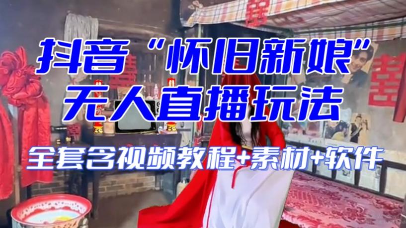 抖音最新最火【怀旧新娘】无人直播整蛊互动玩法（含全套开播教程+软件+视频素材+音效）-知芽创业社