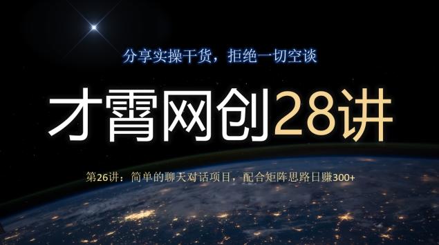 才霄网创28讲第26讲：简单的聊天对话项目，配合矩阵思路日赚300+-知芽创业社