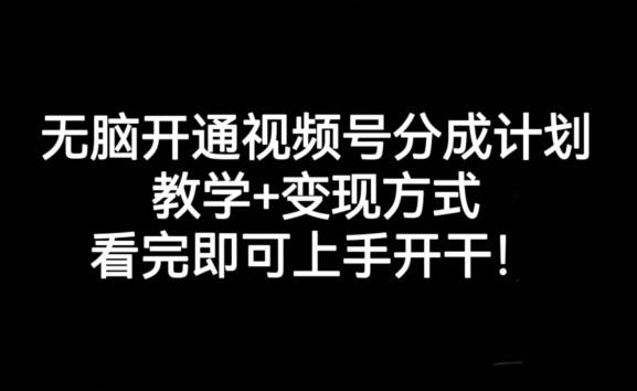 无脑开通视频号分成计划，教学+变现方式，看完即可上手开干!-知芽创业社