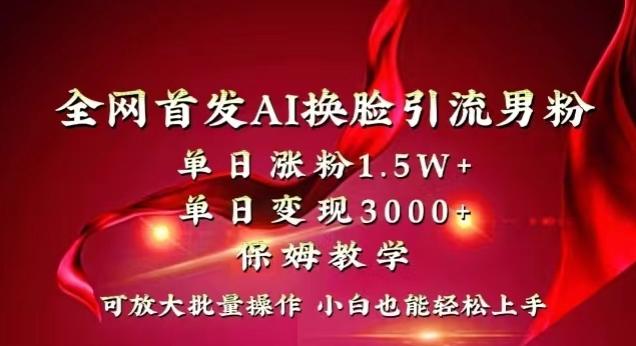 全网首发Ai换脸引流男粉，单日涨粉1.5w+，单日变现3000+，小白也能轻松上手拿结果【揭秘】-知芽创业社