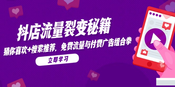 抖店流量裂变秘籍，猜你喜欢，搜索推荐，免费流量与付费广告组合拳-知芽创业社