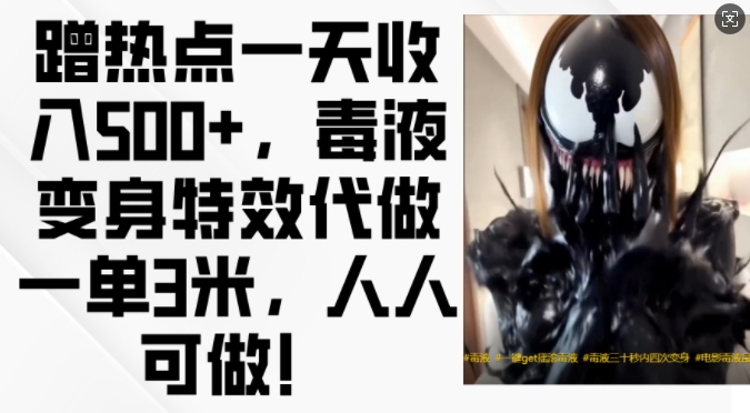 蹭热点一天收入500+，毒液变身特效代做一单3米，人人可做!-知芽创业社