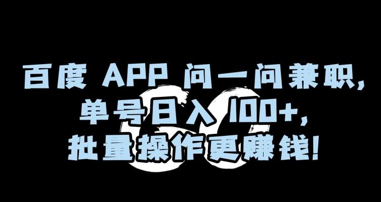 百度APP问一问兼职，单号日入100+，批量操作更赚钱【揭秘】-知芽创业社