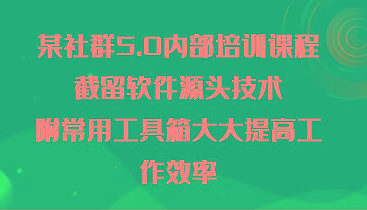 某社群5.0内部培训课程，截留软件源头技术，附常用工具箱大大提高工作效率-知芽创业社