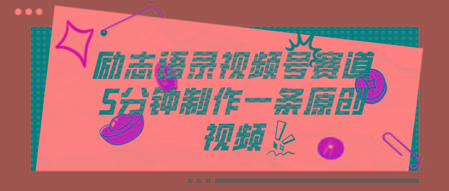视频号励志语录赛道详解，5分钟一条，条条原创，轻松赚钱！-知芽创业社