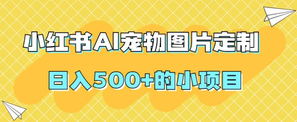 小红书AI宠物图片定制，日入500+的小项目-知芽创业社