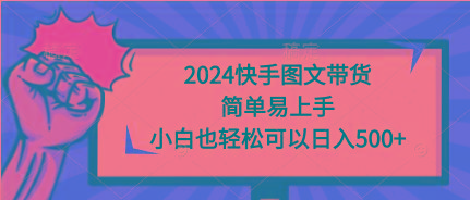 (9958期)2024快手图文带货，简单易上手，小白也轻松可以日入500+-知芽创业社