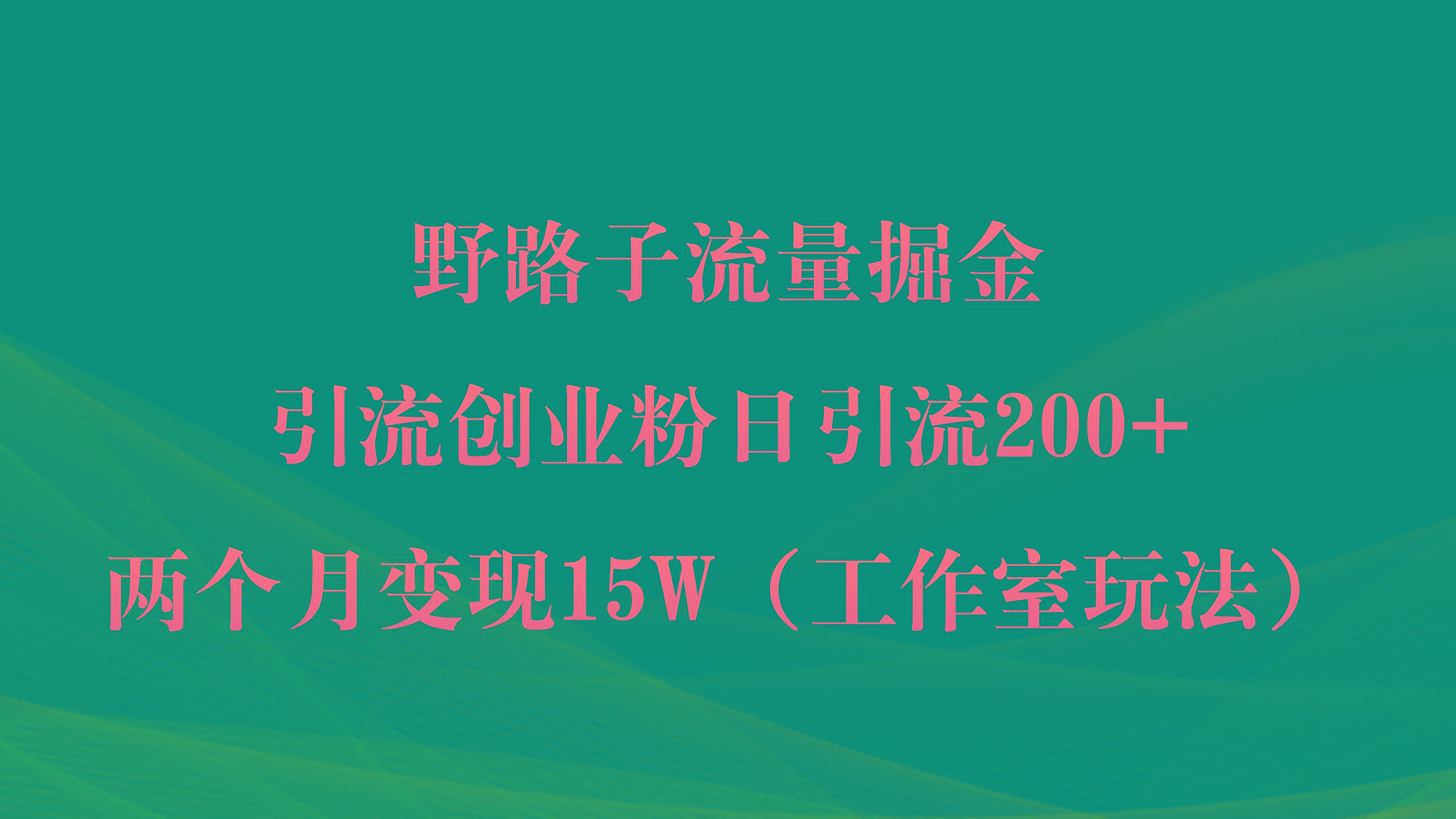 (9513期)野路子流量掘金，引流创业粉日引流200+，两个月变现15W(工作室玩法))-知芽创业社