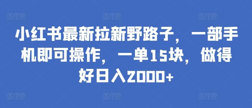 小红书最新拉新野路子，一部手机即可操作，一单15块，做得好日入2000+【揭秘】-知芽创业社