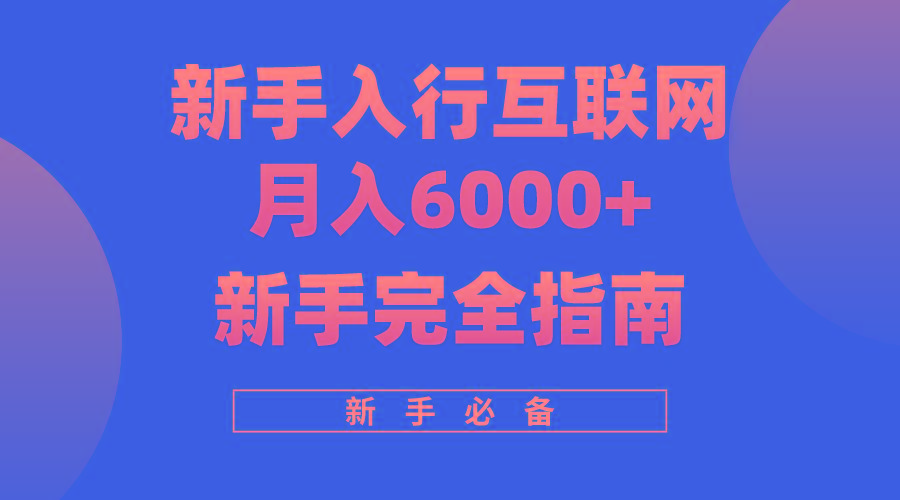 (10058期)互联网新手月入6000+完全指南 十年创业老兵用心之作，帮助小白快速入门-知芽创业社