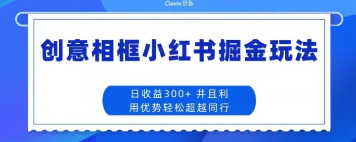 创意相框小红书掘金玩法日收益300+-知芽创业社