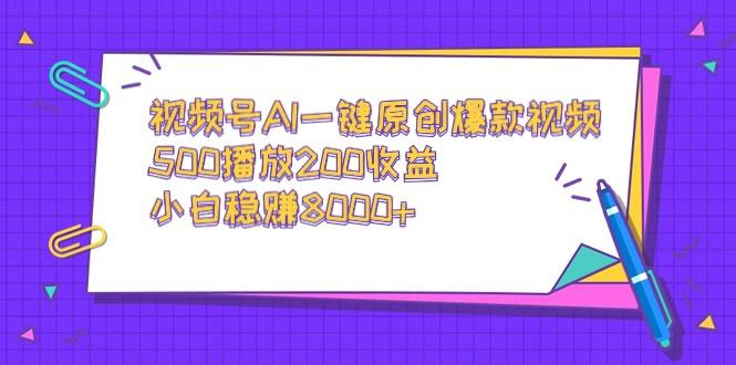 视频号AI一键原创爆款视频，500播放200收益，小白稳赚8000+-知芽创业社