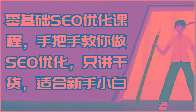 零基础SEO优化课程，手把手教你做SEO优化，只讲干货，适合新手小白-知芽创业社