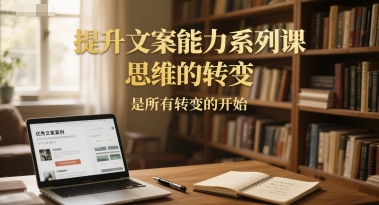 提升文案能力系列课，思维的转变，是所有转变的开始-知芽创业社