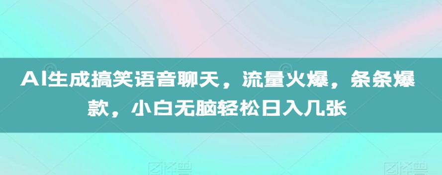 AI生成搞笑语音聊天，流量火爆，条条爆款，小白无脑轻松日入几张【揭秘】-知芽创业社