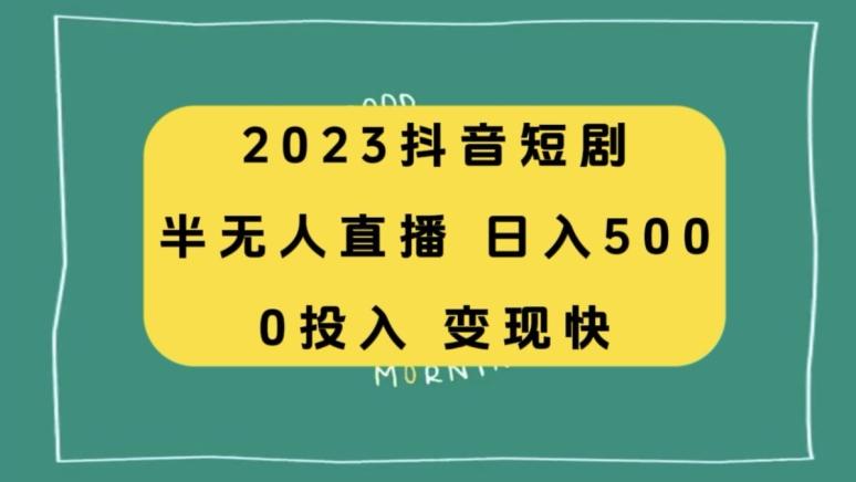 2023抖音短剧半无人直播，日入500+，附短剧素材和直播教程-知芽创业社