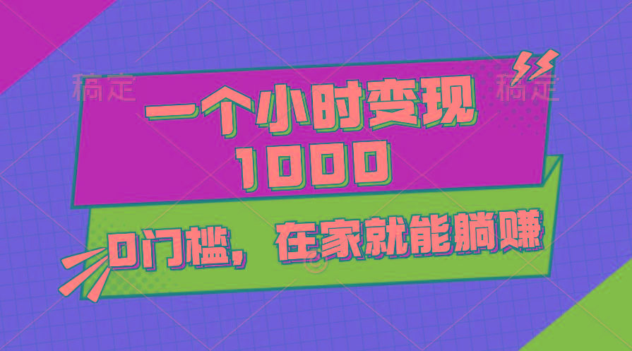 一个小时就能变现1000+，0门槛，在家一部手机就能躺赚-知芽创业社