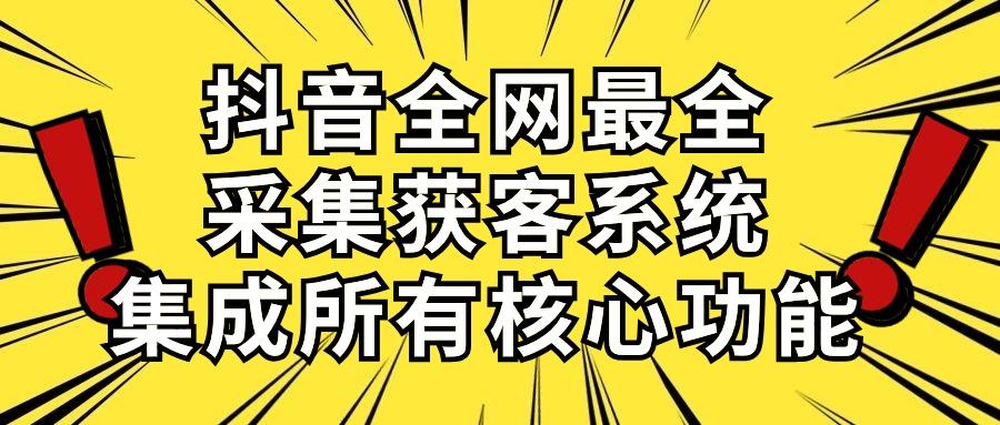 抖音全网最全采集获客系统，集成所有核心功能，日引500+-知芽创业社