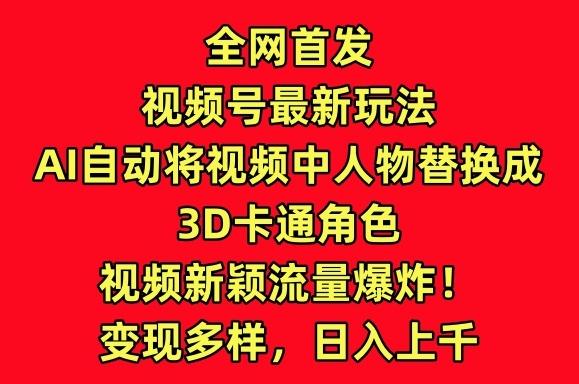全网首发视频号最新玩法，AI自动将视频中人物替换成3D卡通角色，视频新颖流量爆炸【揭秘】-知芽创业社